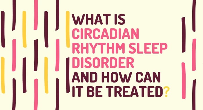 What Is Circadian Rhythm Sleep Disorder And How Can It Be Treated